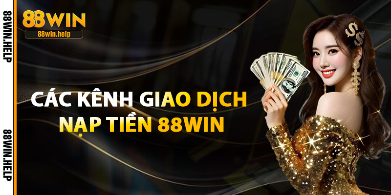 Nạp Tiền 88Win – Trải Nghiệm Giao Dịch Siêu Nhanh 2025 2 Các Kênh Giao Dịch Nạp Tiền 88Win