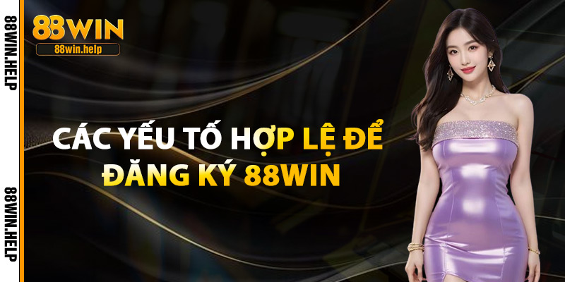 Đăng Ký 88Win – Trải Nghiệm Thế Giới Cá Cược Với 88K Free 2 Các Yếu Tố Hợp Lệ Để Đăng Ký 88Win